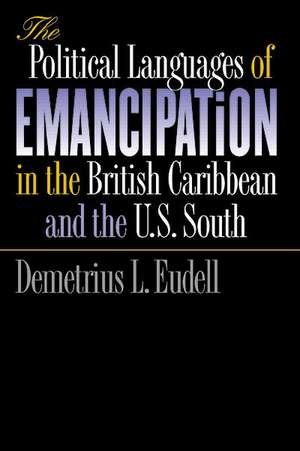 The Political Languages of Emancipation in the British Caribbean and the U.S. South de Demetrius Lynn Eudell