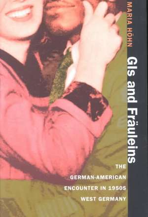 GIS and Frauleins: The German-American Encounter in 1950s West Germany de Maria Hohn