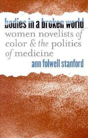 Bodies in a Broken World: Women Novelists of Color and the Politics of Medicine de Ann Folwell Stanford