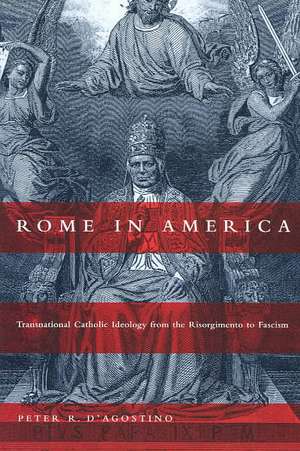 Rome in America: Transnational Catholic Ideology from the Risorgimento to Fascism de Peter R. D'Agostino