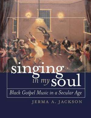 Singing in My Soul: Black Gospel Music in a Secular Age de Jerma A. Jackson