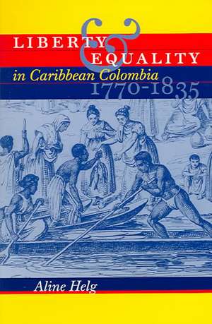 Liberty and Equality in Caribbean Colombia, 1770-1835 de Aline Helg