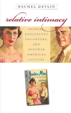 Relative Intimacy: Fathers, Adolescent Daughters, and Postwar American Culture de Rachel Devlin