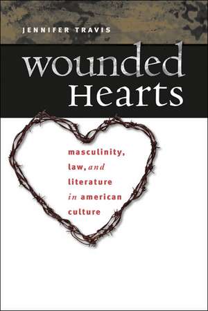 Wounded Hearts: Masculinity, Law, and Literature in American Culture de Jennifer Travis