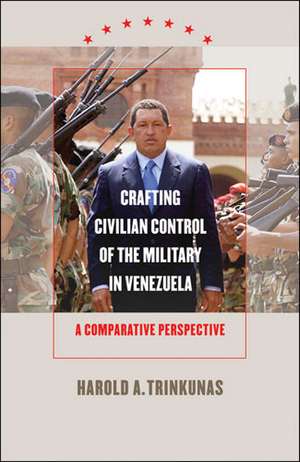 Crafting Civilian Control of the Military in Venezuela de Harold A. Trinkunas