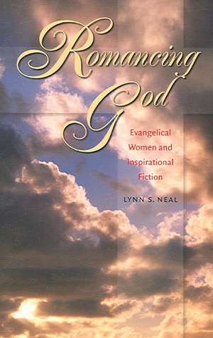 Romancing God: Evangelical Women and Inspirational Fiction de Lynn S. Neal