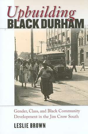 Upbuilding Black Durham: Gender, Class, and Black Community Development in the Jim Crow South de Leslie Brown