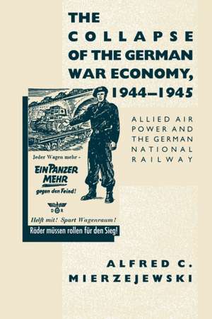 The Collapse of the German War Economy, 1944-1945 de Alfred C. Mierzejewski