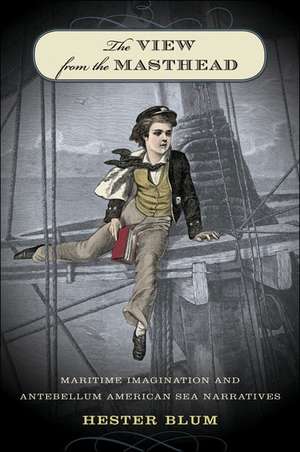 The View from the Masthead: Maritime Imagination and Antebellum American Sea Narratives de Hester Blum