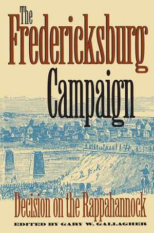 The Fredericksburg Campaign: Decision on the Rappahannock de Gary W. Gallagher