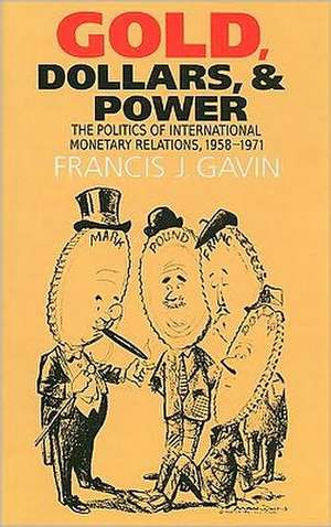 Gold, Dollars, and Power: The Politics of International Monetary Relations, 1958-1971 de Francis J. Gavin