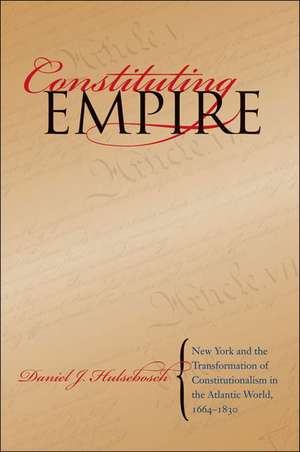 Constituting Empire: New York and the Transformation of Constitutionalism in the Atlantic World, 1664-1830 de Daniel J. Hulsebosch