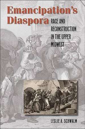 Emancipation's Diaspora: Race and Reconstruction in the Upper Midwest de Leslie A. Schwalm