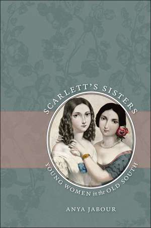 Scarlett's Sisters: Young Women in the Old South de Anya Jabour