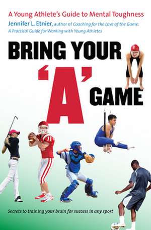 Bring Your "A" Game: A Young Athlete's Guide to Mental Toughness de Jennifer L. Etnier