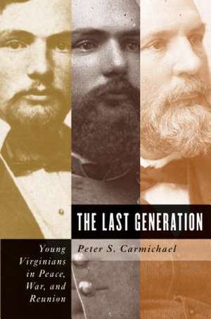 The Last Generation: Young Virginians in Peace, War, and Reunion de Peter S. Carmichael