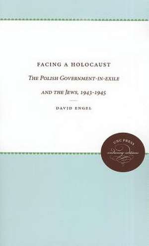 Facing a Holocaust: The Polish Government-In-Exile and the Jews, 1943-1945 de David Engel