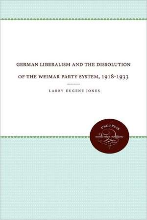 German Liberalism and the Dissolution of the Weimar Party System, 1918-1933 de Larry Eugene Jones