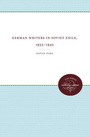 German Writers in Soviet Exile, 1933-1945 de David Pike