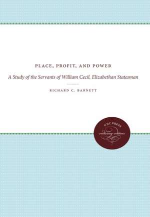 Place, Profit, and Power: A Study of the Servants of William Cecil, Elizabethan Statesman de Richard C. Barnett