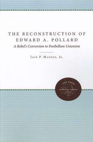 The Reconstruction of Edward A. Pollard: A Rebel's Conversion to Postbellum Unionism de Jack P. Maddex