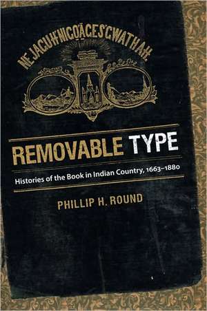 Removable Type: Histories of the Book in Indian Country, 1663-1880 de Phillip H. Round