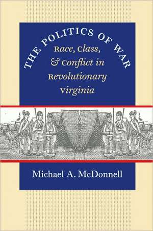 The Politics of War: Race, Class, and Conflict in Revolutionary Virginia de Michael A. McDonnell