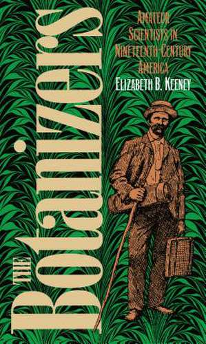 The Botanizers: Amateur Scientists in Nineteenth-Century America de Elizabeth B. Keeney