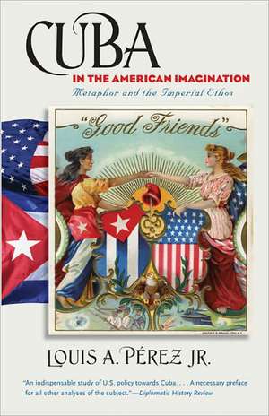 Cuba in the American Imagination: Metaphor and the Imperial Ethos de Louis A., Jr. Perez