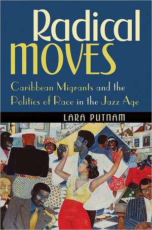 Radical Moves: Caribbean Migrants and the Politics of Race in the Jazz Age de Lara Putnam