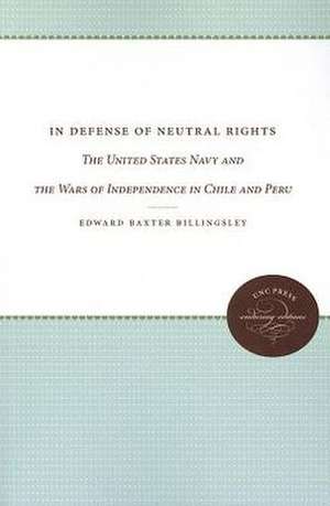 In Defense of Neutral Rights: The United States Navy and the Wars of Independence in Chile and Peru de Edward Baxter Billingsley