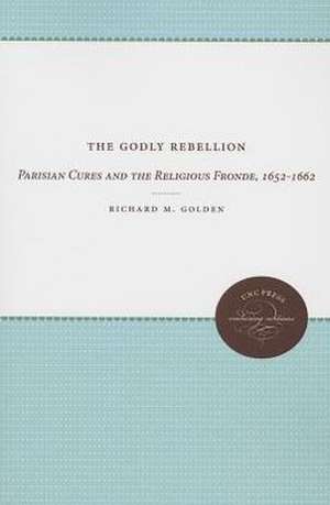 The Godly Rebellion: Parisian Cures and the Religious Fronde, 1652-1662 de Richard M. Golden