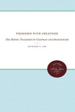 Possessed with Greatness: The Heroic Tragedies of Chapman and Shakespeare de Richard Side