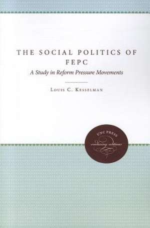 The Social Politics of FEPC: A Study in Reform Pressure Movements de Louis C. Kesselman