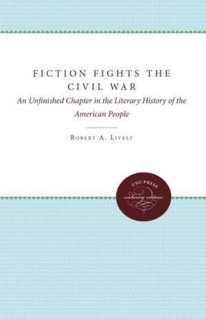 Fiction Fights the Civil War: An Unfinished Chapter in the Literary History of the American People de Robert A. Lively