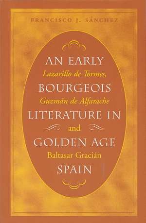 An Early Bourgeois Literature in Golden Age Spain: Lazarillo de Tormes, Guzman de Alfarache and Baltasar Gracian de Francisco J. Sanchez