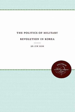 The Politics of Military Revolution in Korea de Se-Jin Kim