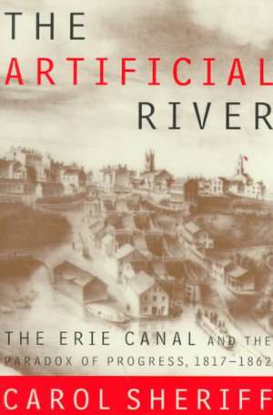 The Artificial River: The Erie Canal and the Paradox of Progress, 1817-1862 de Carol Sheriff