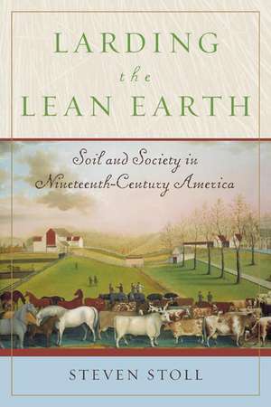 Larding the Lean Earth: Soil and Society in Nineteenth-Century America de Steven Stoll