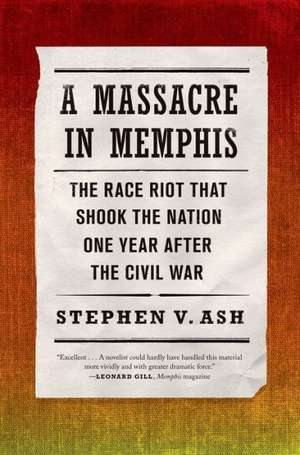 A Massacre in Memphis: The Race Riot That Shook the Nation One Year After the Civil War de Stephen V. Ash