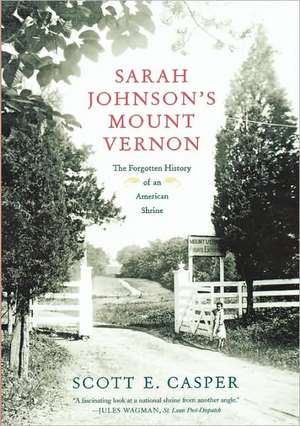 Sarah Johnson's Mount Vernon: The Forgotten History of an American Shrine de Scott E. Casper