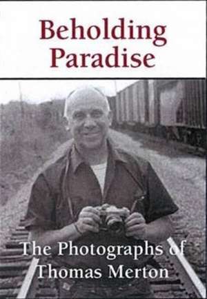 Beholding Paradise: The Photographs of Thomas Merton de Thomas Merton