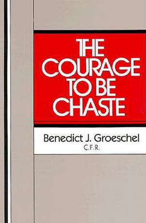 The Courage to Be Chaste de Benedict J. Groeschel