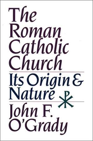 The Roman Catholic Church: Its Origin & Nature de John O'Grady