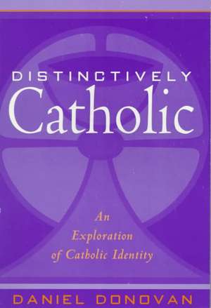 Distinctively Catholic: An Exploration of Catholic Identity de Daniel Donovan