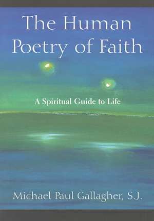 The Human Poetry of Faith: A Spiritual Guide to Life de Michael Paul Gallagher