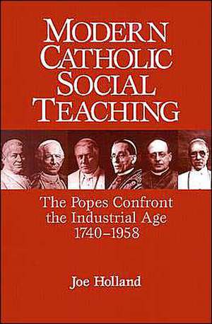 Modern Catholic Social Teaching: The Popes Confront the Industrial Age 1740-1958 de Joe Holland