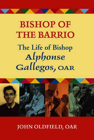 Bishop of the Barrio: The Life of Bishop Alphonse Gallegos, OAR de John Oldfield