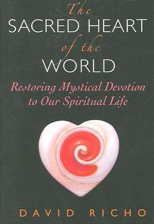 The Sacred Heart of the World: Restoring Mystical Devotion to Our Spiritual Life de David Richo