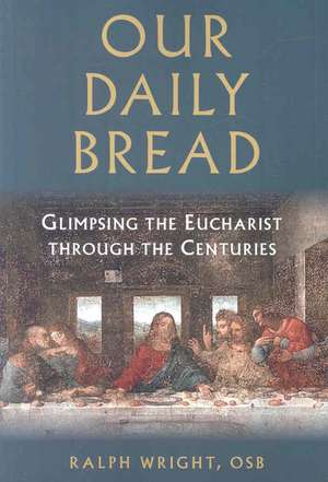 Our Daily Bread: Glimpsing the Eucharist Through the Centuries de Ralph Wright